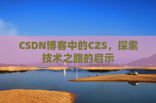 CSDN博客中的CZS，探索技术之路的启示